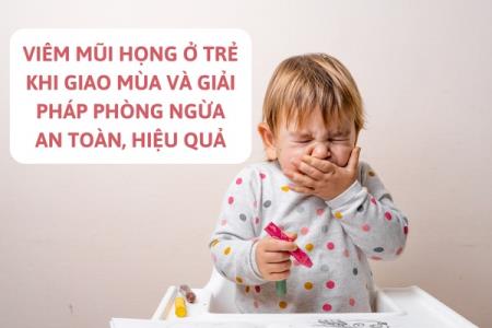 Viêm mũi họng ở trẻ khi giao mùa và giải pháp phòng ngừa an toàn, hiệu quả