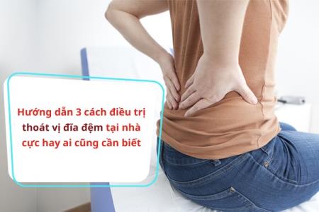 Hướng dẫn 3 cách điều trị thoát vị đĩa đệm tại nhà cực hay ai cũng cần biết