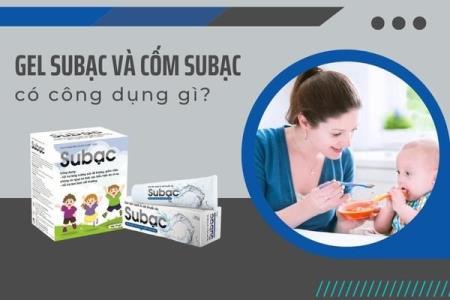 Gel Subạc và cốm Subạc có công dụng gì? Khi nào nên dùng kết hợp?